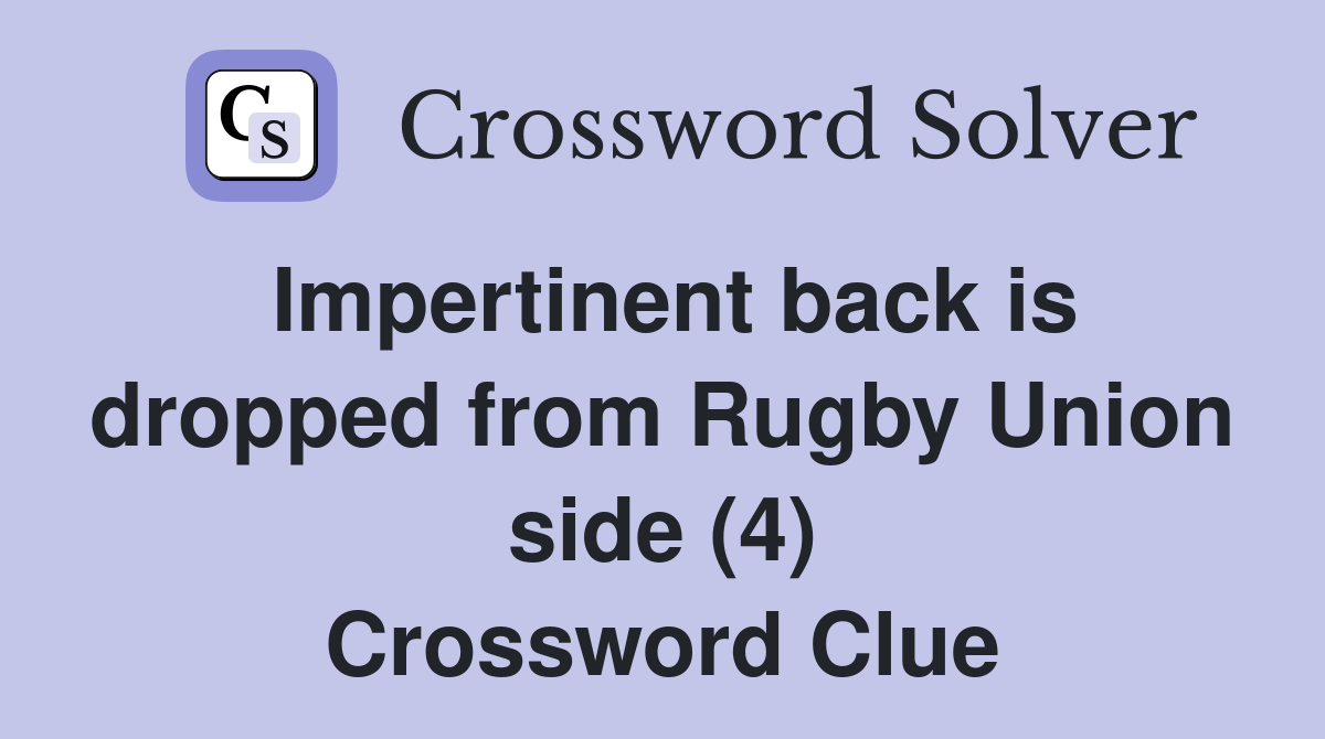Impertinent back is dropped from Rugby Union side (4) Crossword Clue
