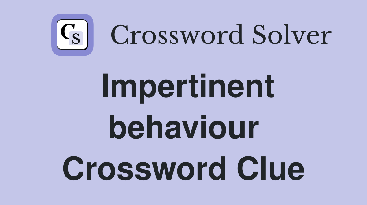 Impertinent behaviour Crossword Clue