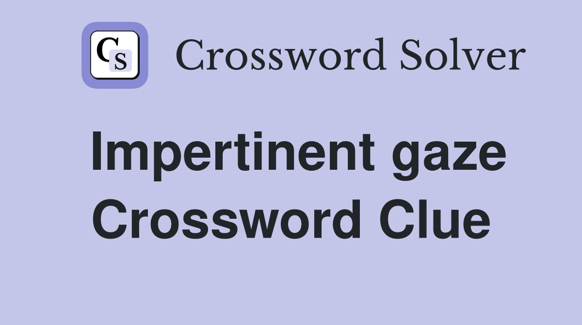 Impertinent gaze Crossword Clue