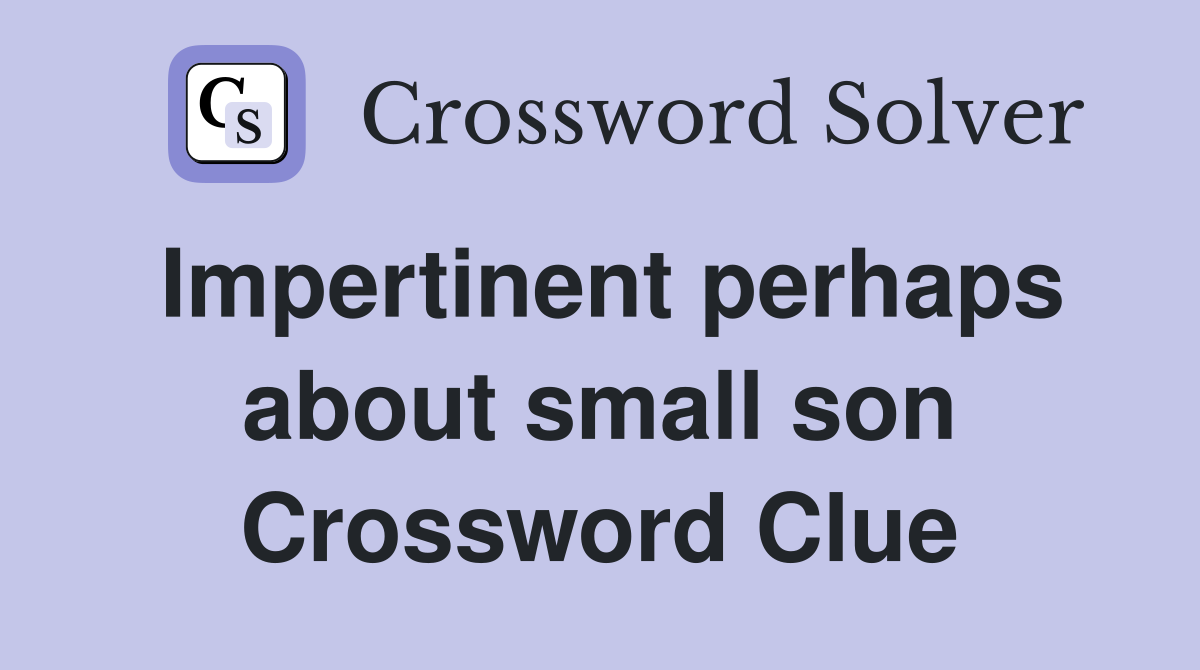 Impertinent perhaps about small son Crossword Clue