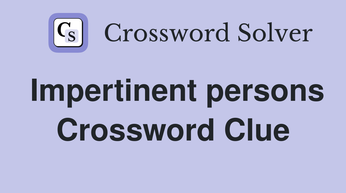 Impertinent persons Crossword Clue