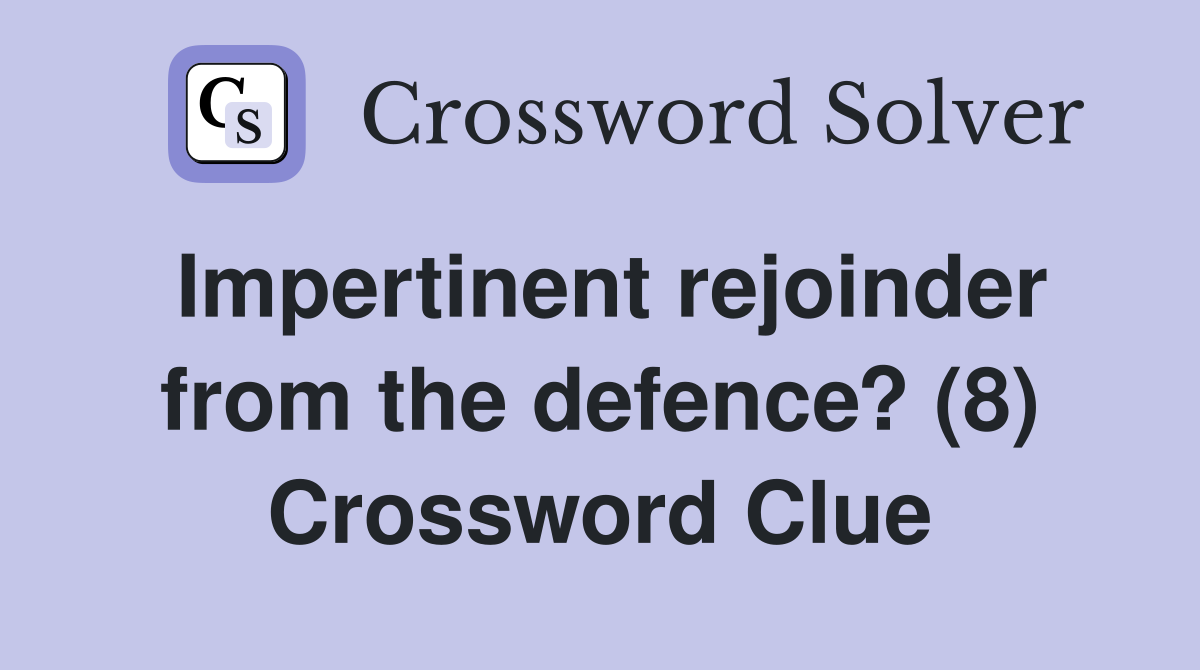 Impertinent rejoinder from the defence? (8) Crossword Clue