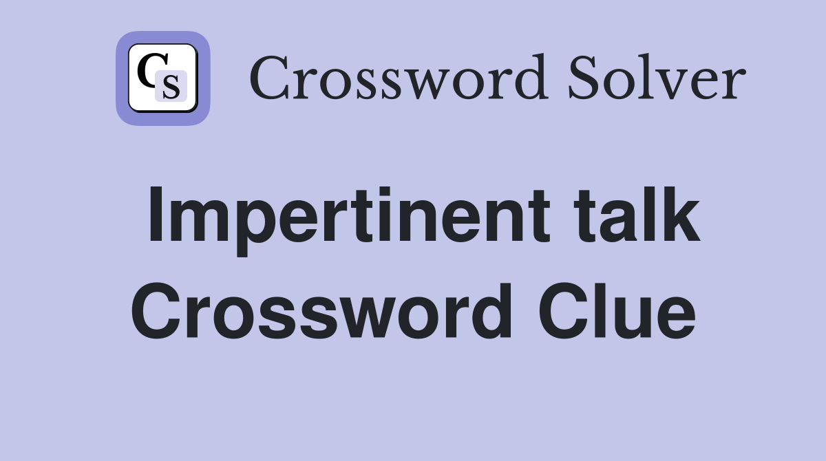 Impertinent talk Crossword Clue
