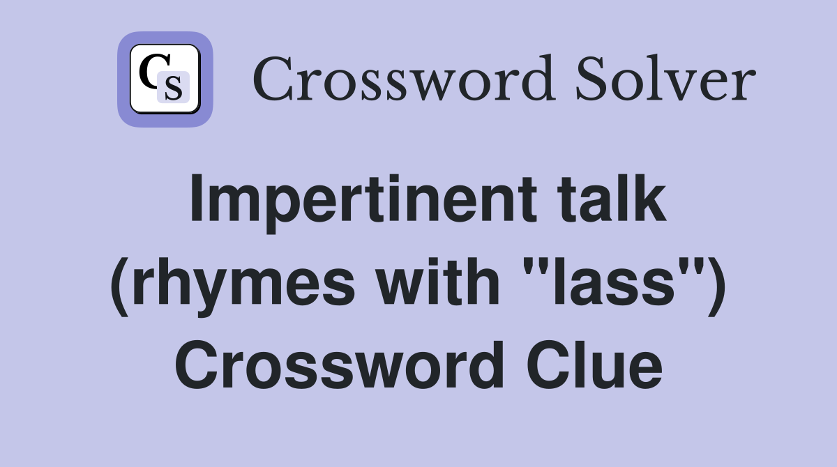Impertinent talk (rhymes with "lass") Crossword Clue