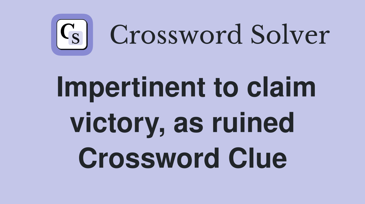 Impertinent to claim victory, as ruined Crossword Clue