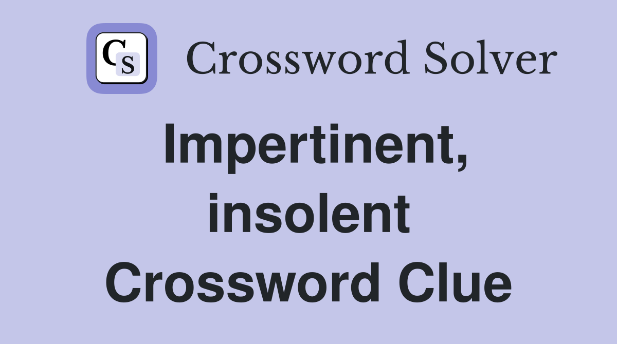 Impertinent, insolent Crossword Clue
