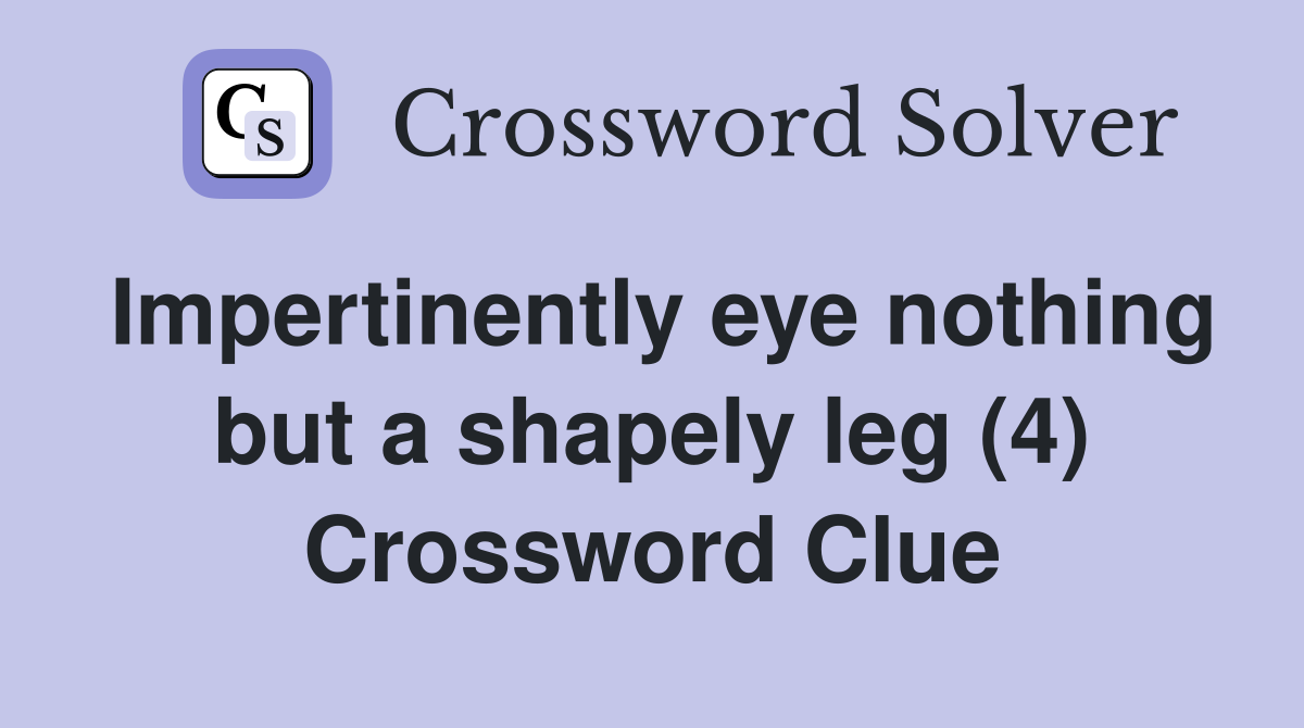 Impertinently eye nothing but a shapely leg (4) Crossword Clue