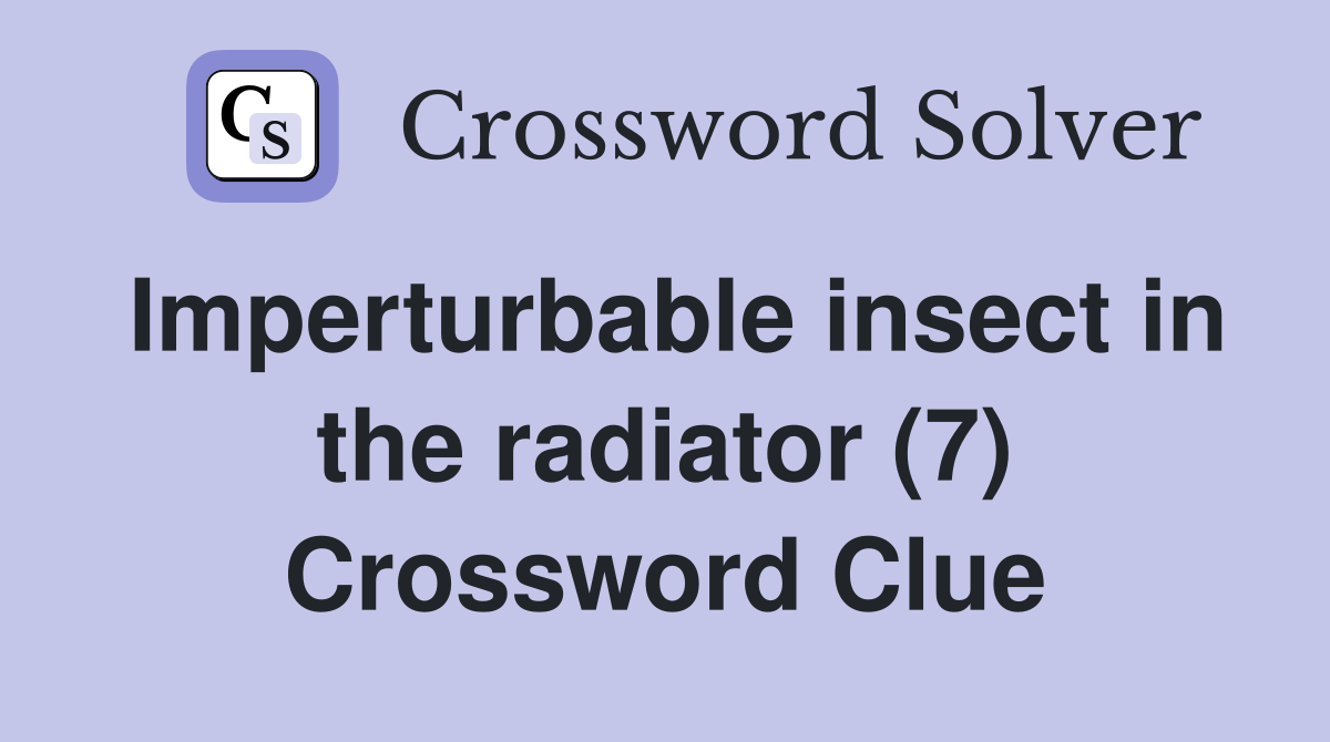 Imperturbable insect in the radiator (7) Crossword Clue