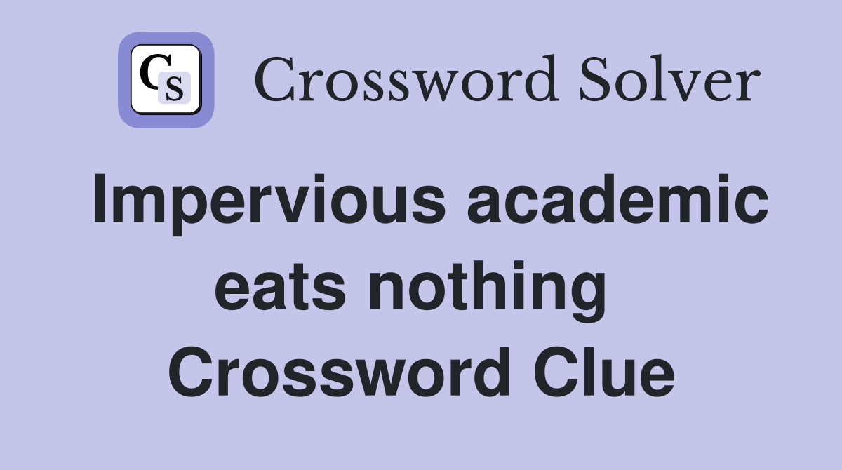 Impervious academic eats nothing  Crossword Clue