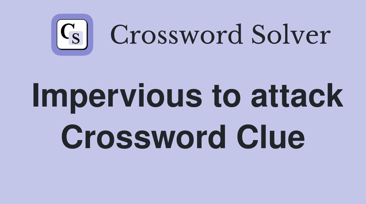 Impervious to attack Crossword Clue