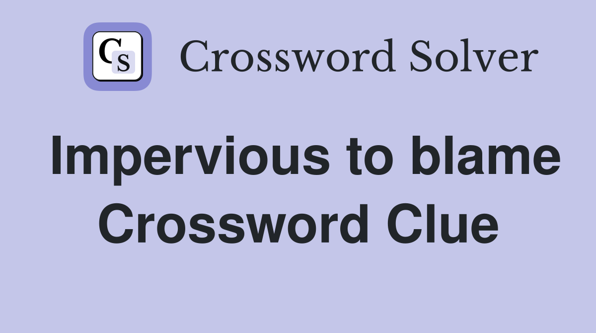 Impervious to blame Crossword Clue