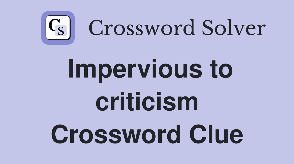 Impervious to criticism Crossword Clue