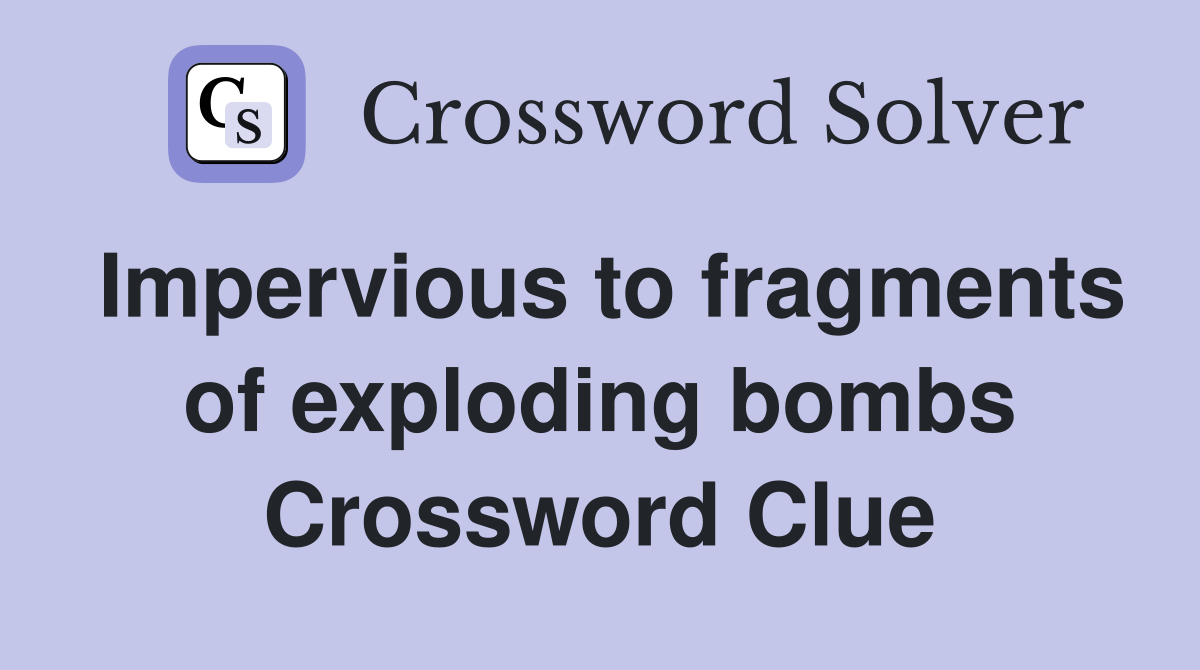 Impervious to fragments of exploding bombs Crossword Clue