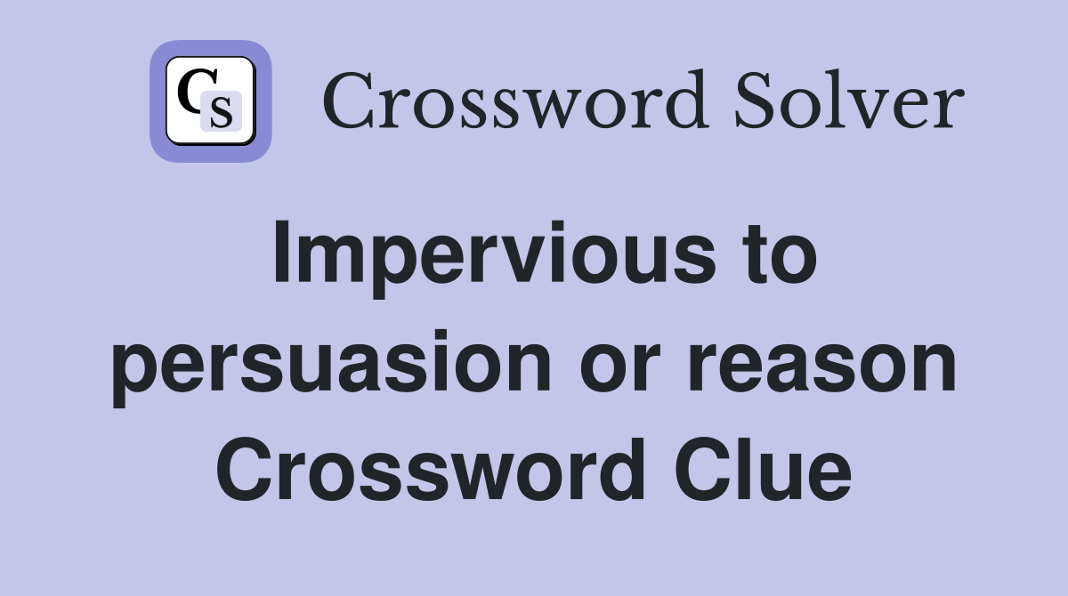 Impervious to persuasion or reason Crossword Clue
