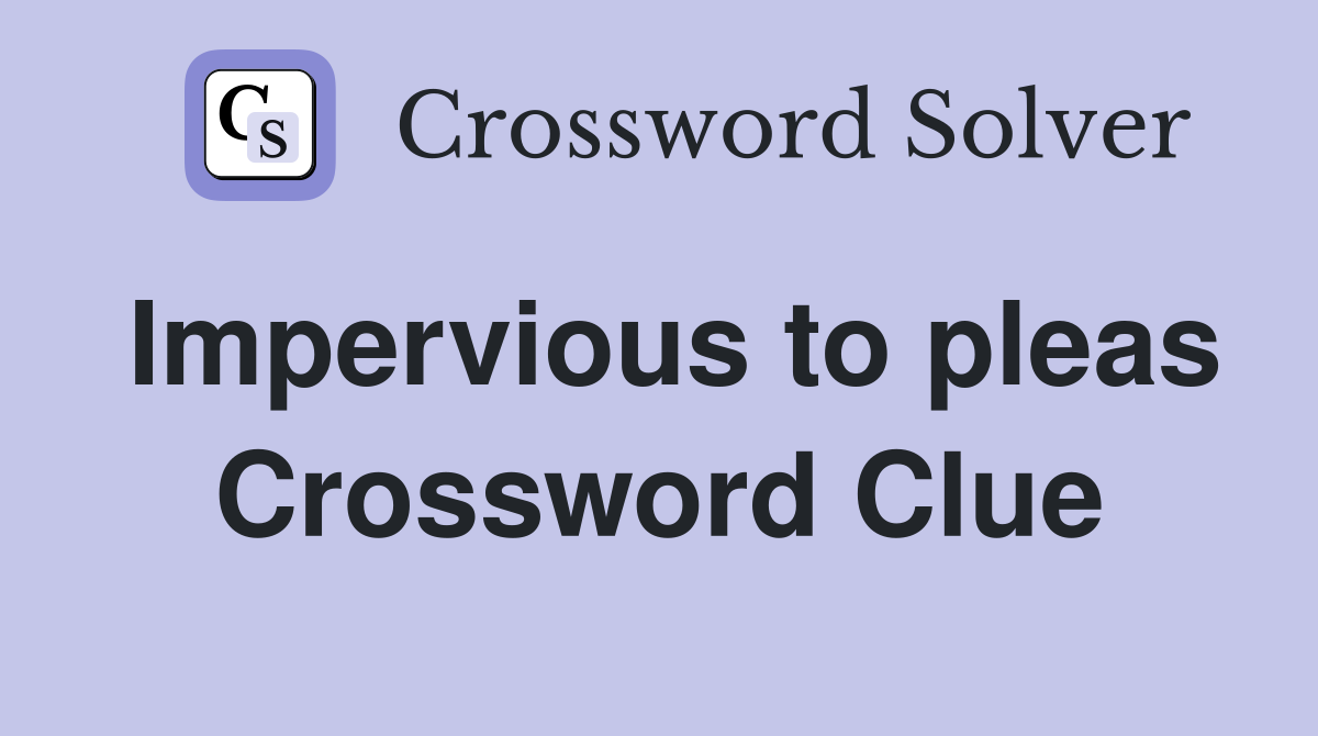 Impervious to pleas Crossword Clue