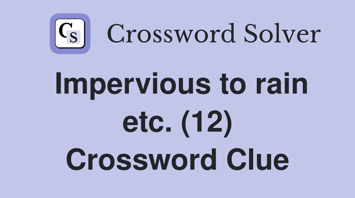 Impervious to rain etc. (12) Crossword Clue