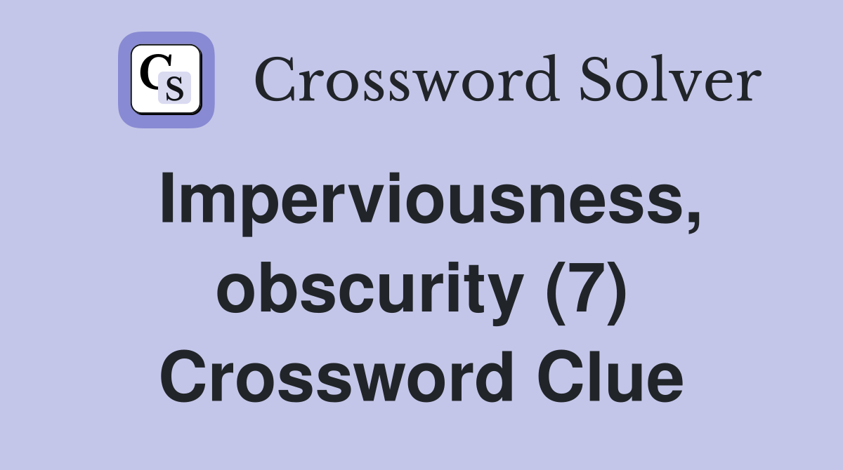 Imperviousness, obscurity (7) Crossword Clue