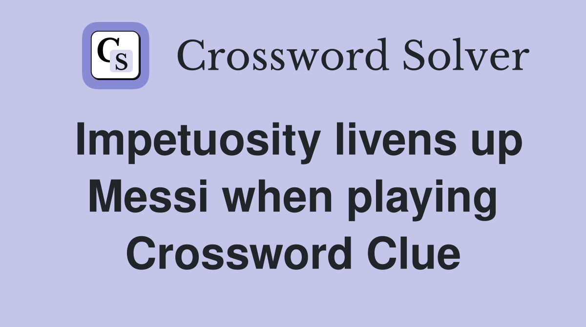 Impetuosity livens up Messi when playing Crossword Clue