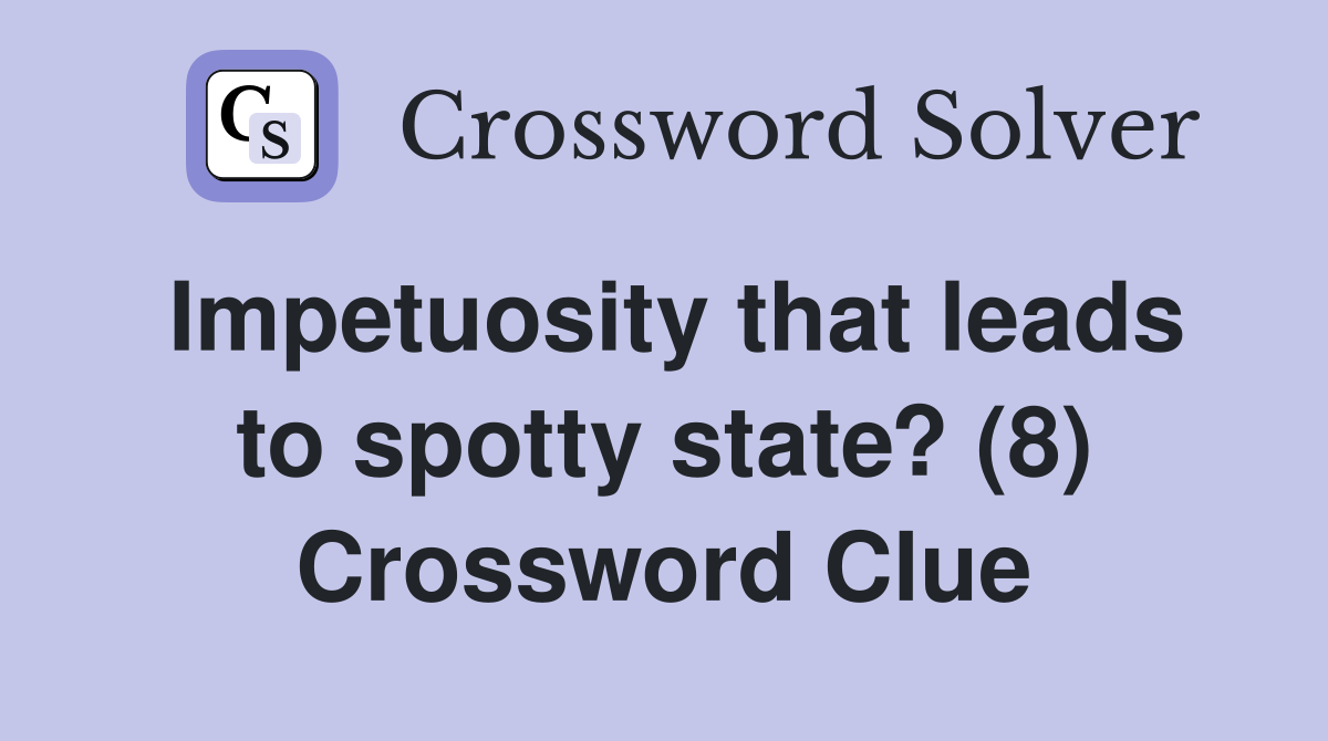 Impetuosity that leads to spotty state? (8) Crossword Clue