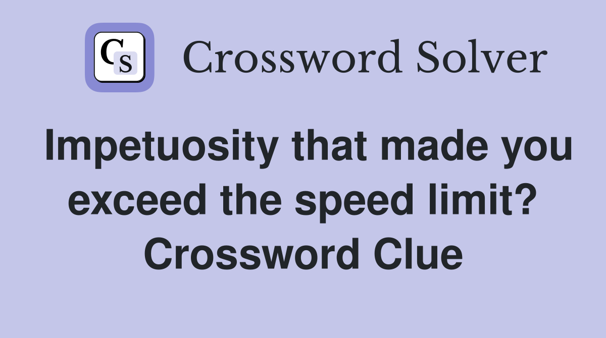 Impetuosity that made you exceed the speed limit? Crossword Clue