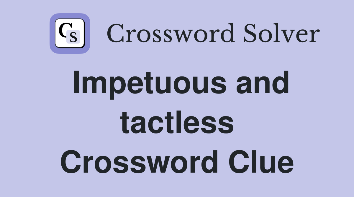 Impetuous and tactless Crossword Clue