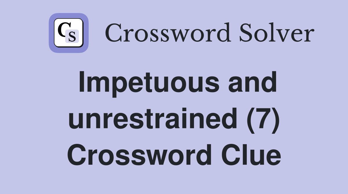 Impetuous and unrestrained (7) Crossword Clue