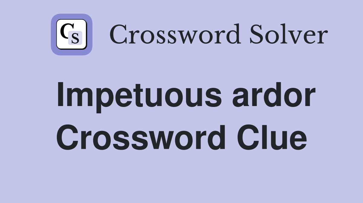 Impetuous ardor Crossword Clue