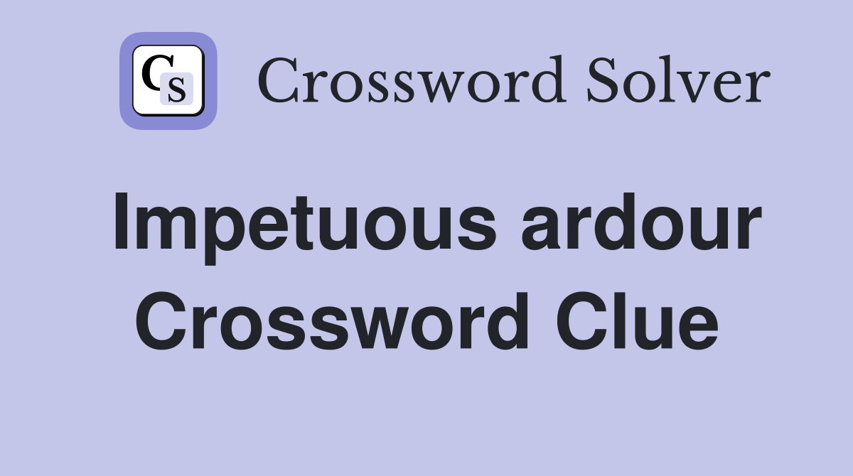 Impetuous ardour Crossword Clue