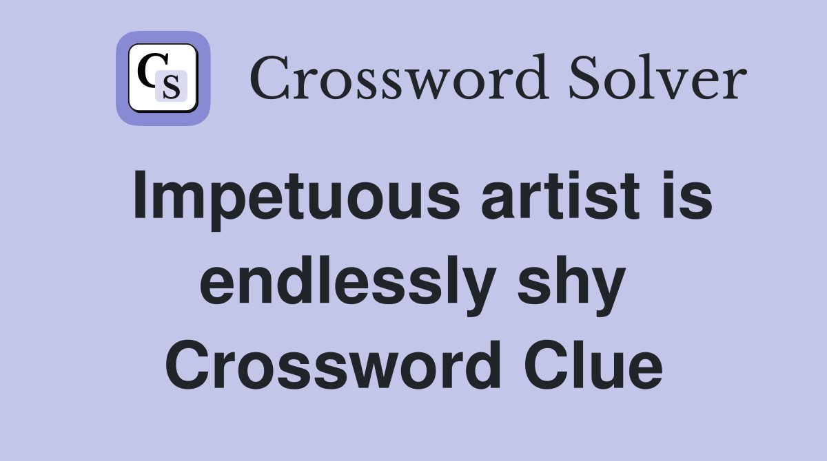Impetuous artist is endlessly shy Crossword Clue