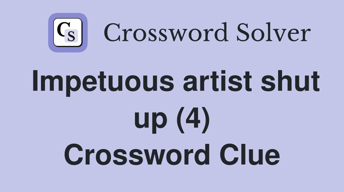 Impetuous artist shut up (4) Crossword Clue