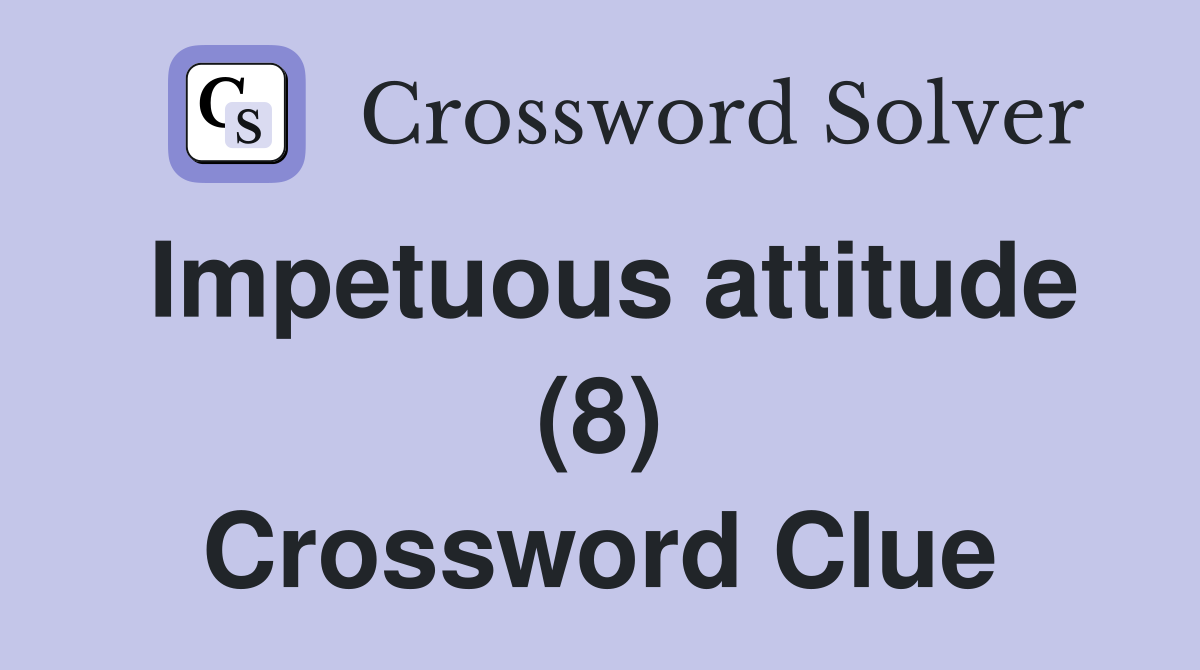 Impetuous attitude (8) Crossword Clue