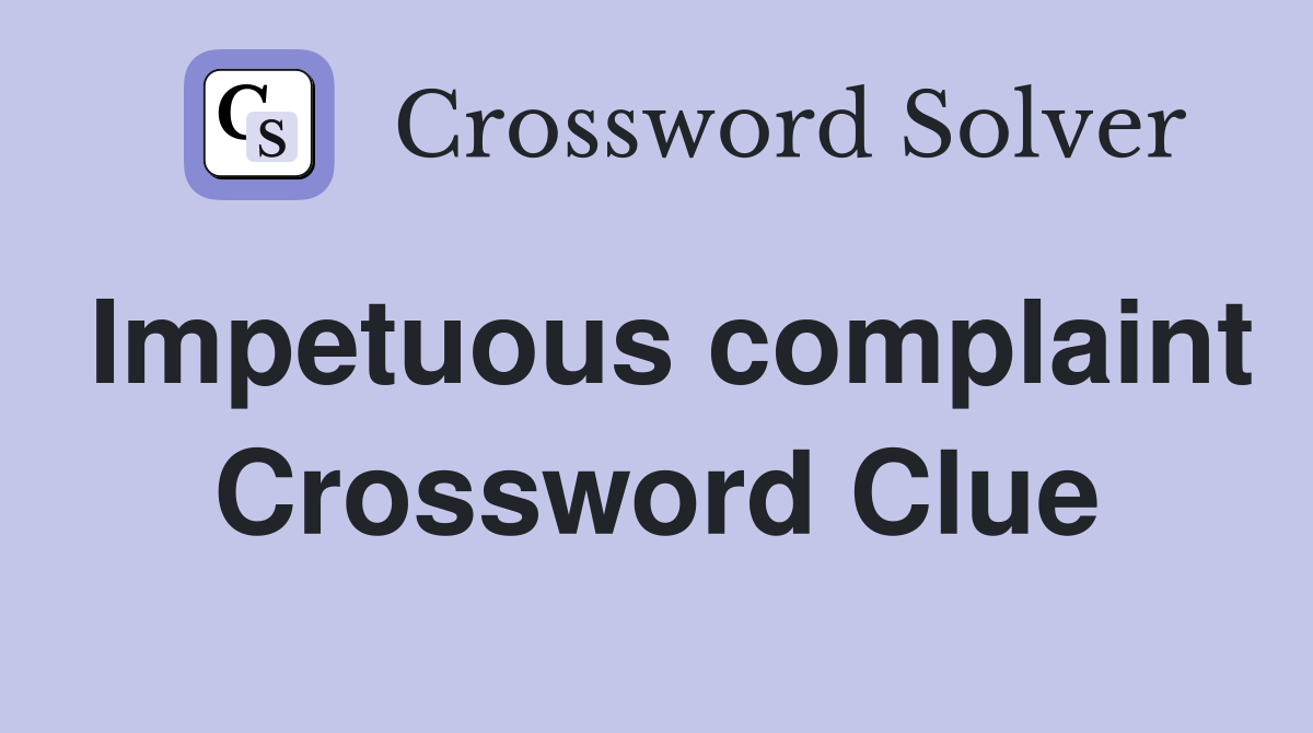 Impetuous complaint Crossword Clue
