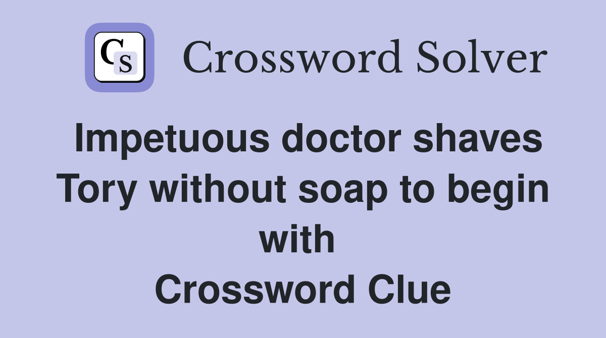 Impetuous doctor shaves Tory without soap to begin with  Crossword Clue