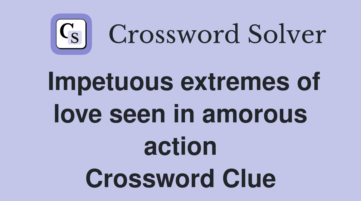 Impetuous extremes of love seen in amorous action Crossword Clue