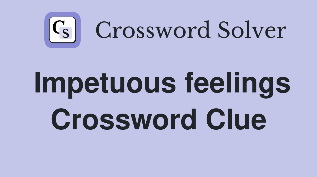 Impetuous feelings Crossword Clue