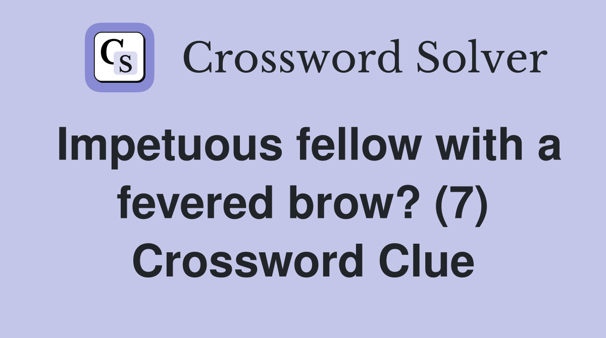 Impetuous fellow with a fevered brow? (7) Crossword Clue