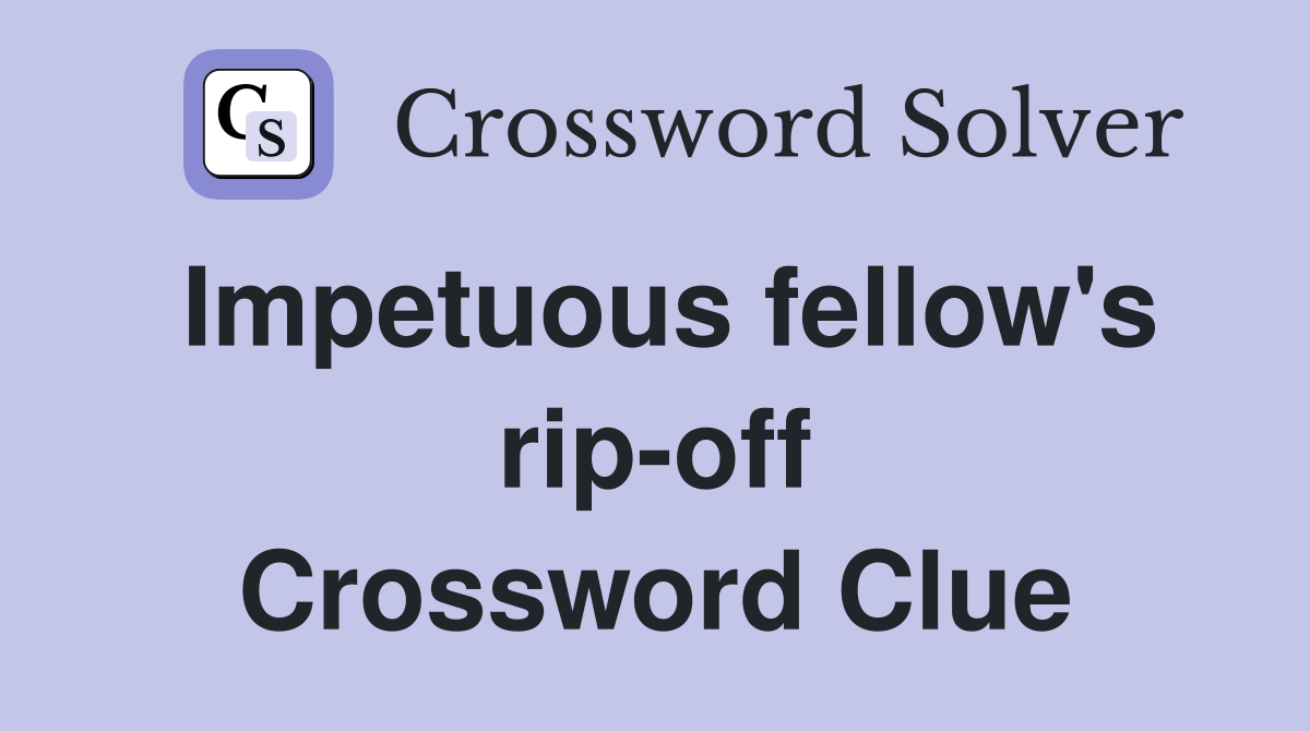 Impetuous fellow's rip-off Crossword Clue