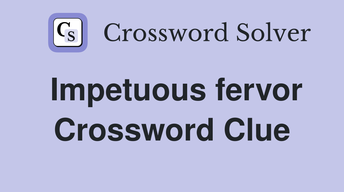 Impetuous fervor Crossword Clue