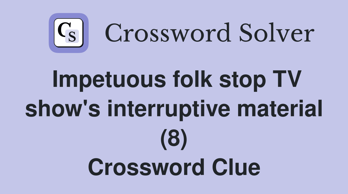 Impetuous folk stop TV show's interruptive material (8) Crossword Clue