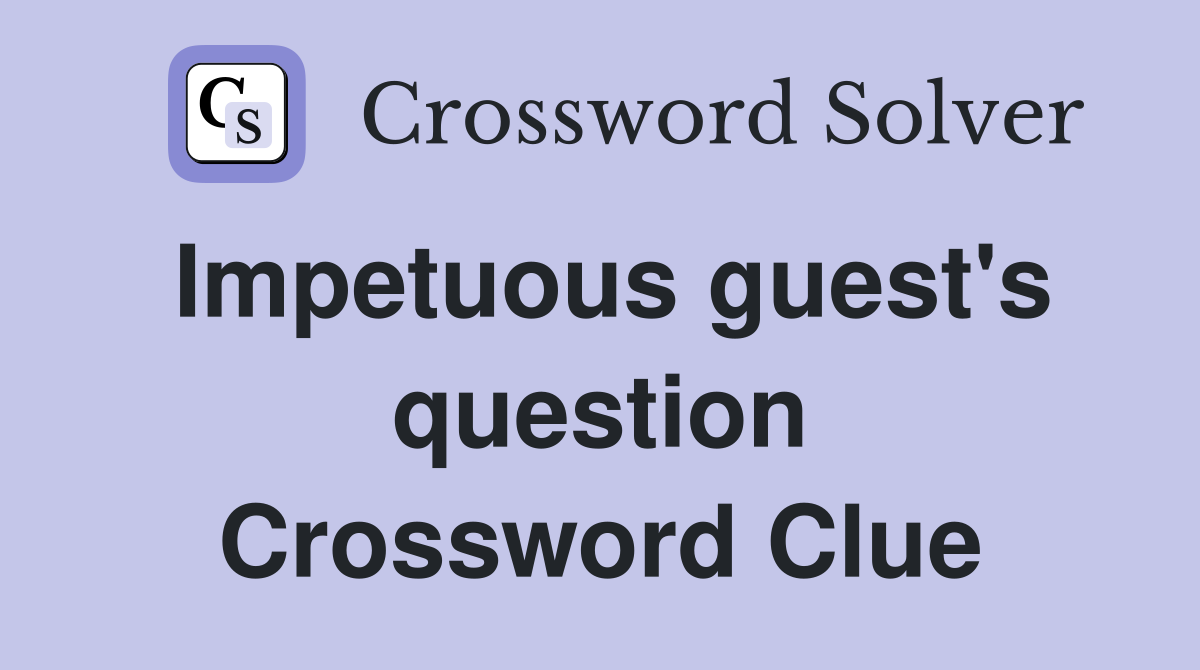 Impetuous guest's question Crossword Clue