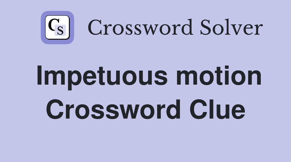 Impetuous motion Crossword Clue