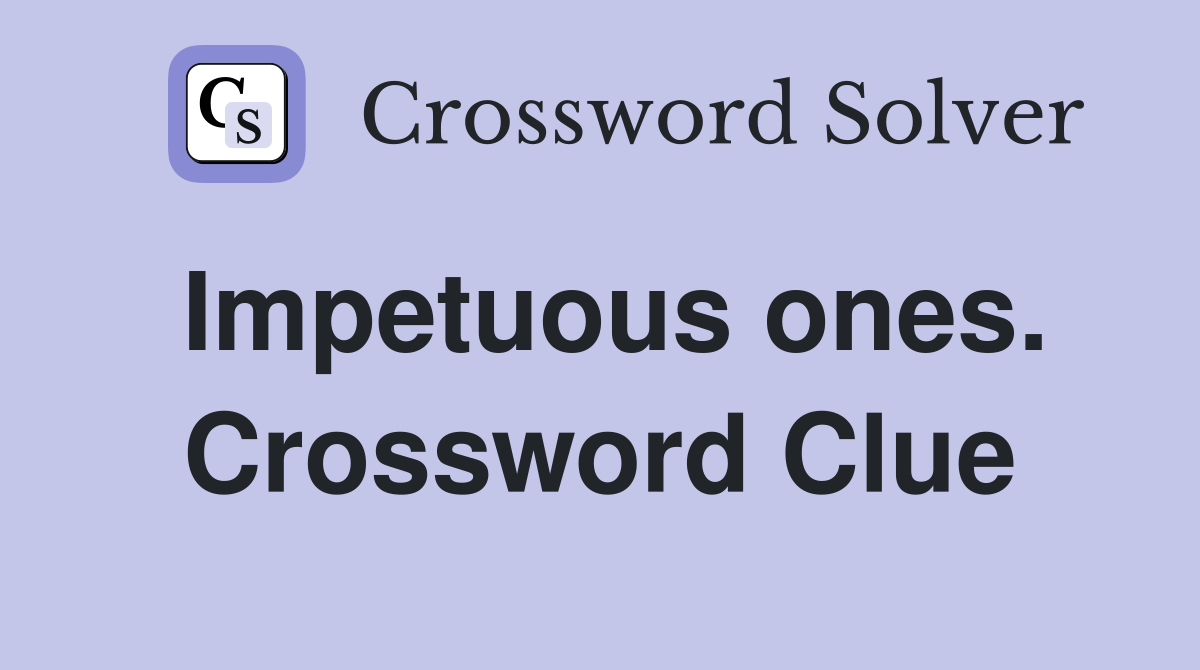 Impetuous ones. Crossword Clue