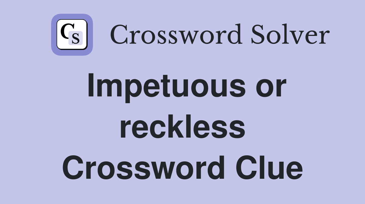Impetuous or reckless Crossword Clue