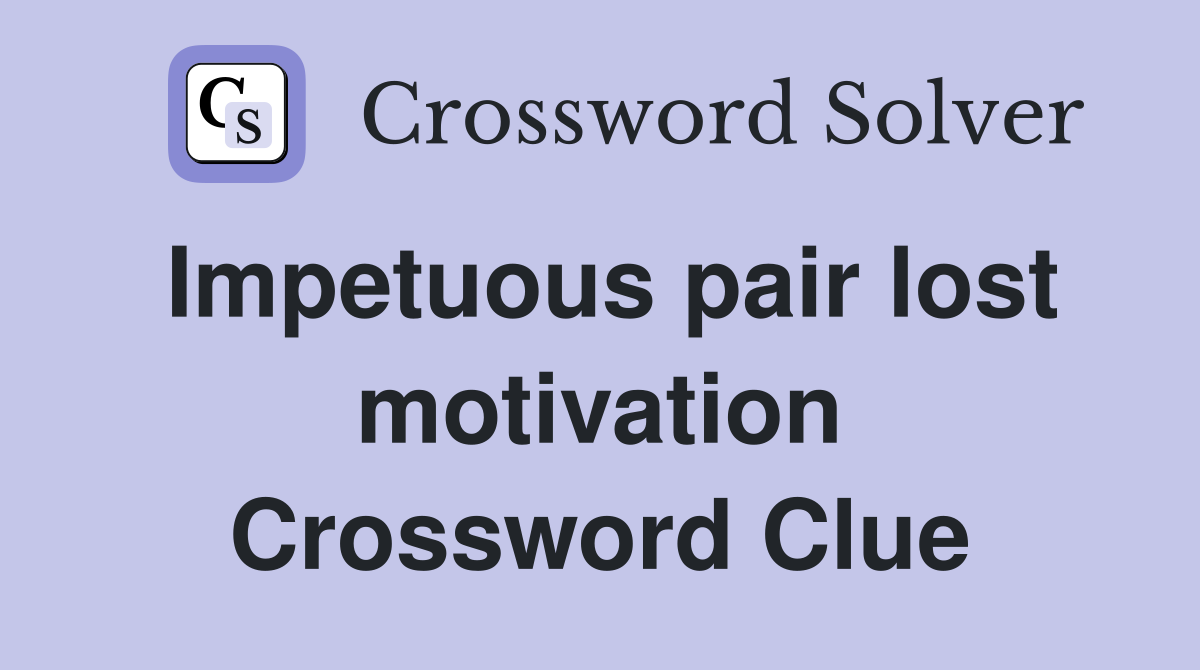 Impetuous pair lost motivation Crossword Clue