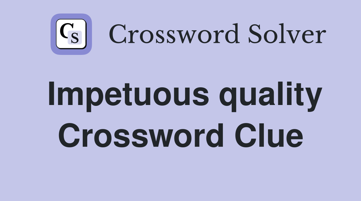 Impetuous quality Crossword Clue