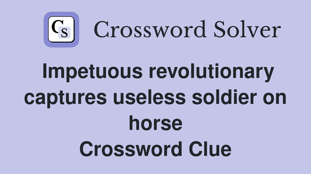 Impetuous revolutionary captures useless soldier on horse Crossword Clue