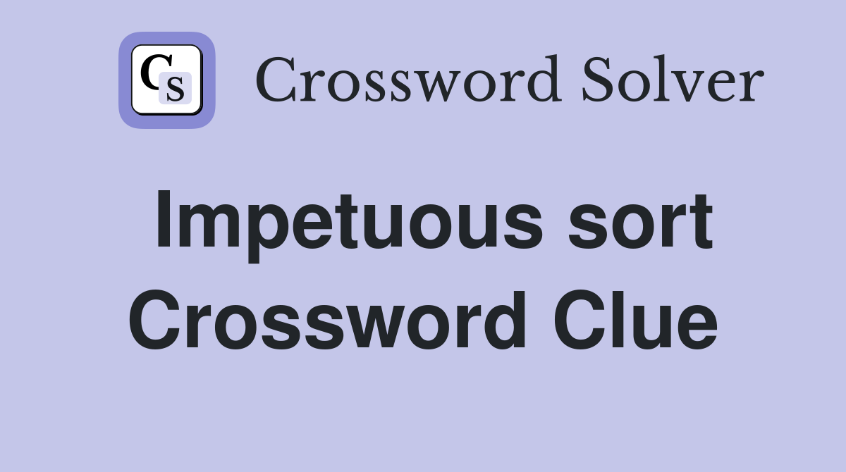 Impetuous sort Crossword Clue