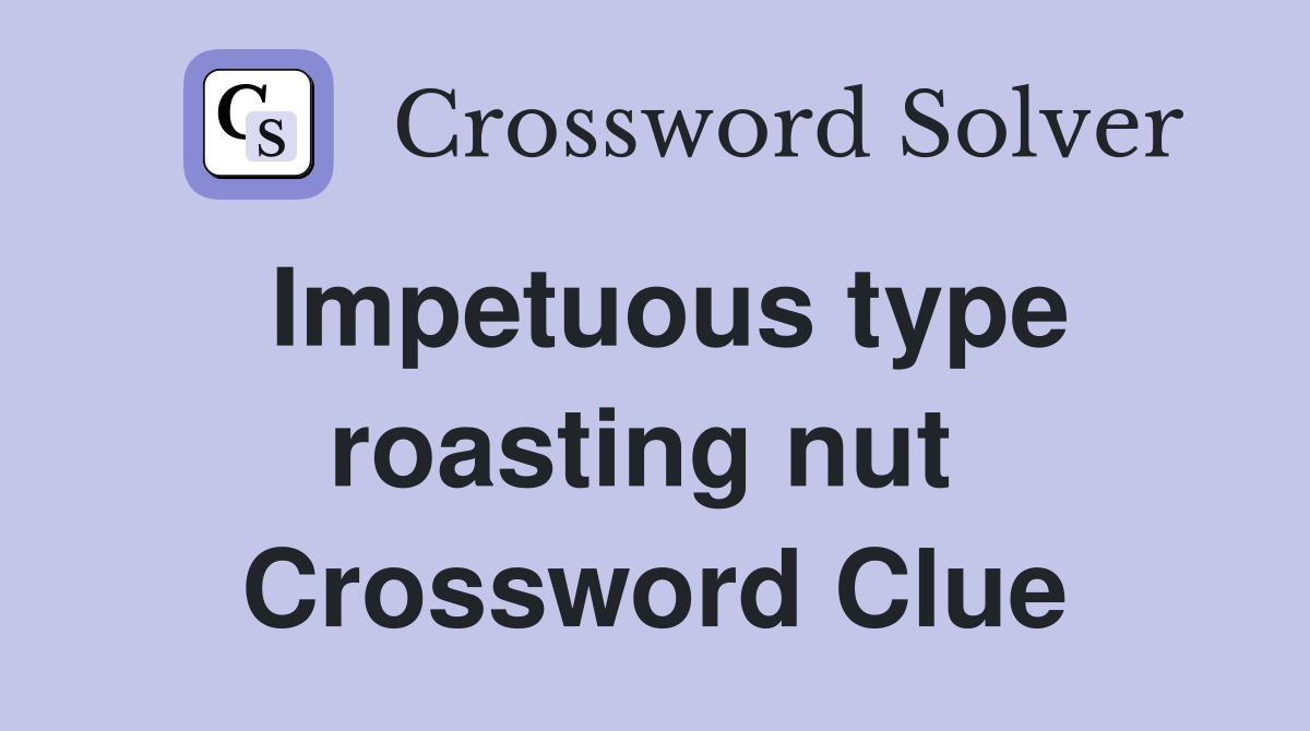 Impetuous type roasting nut  Crossword Clue