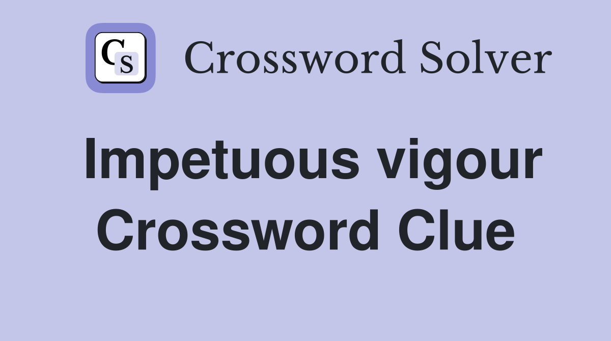 Impetuous vigour Crossword Clue