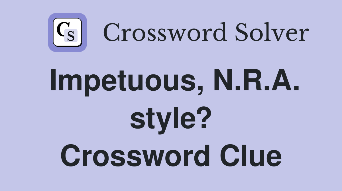 Impetuous, N.R.A. style? Crossword Clue